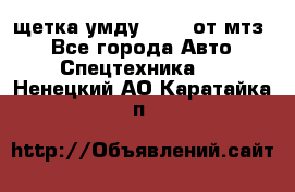 щетка умду-80.82 от мтз  - Все города Авто » Спецтехника   . Ненецкий АО,Каратайка п.